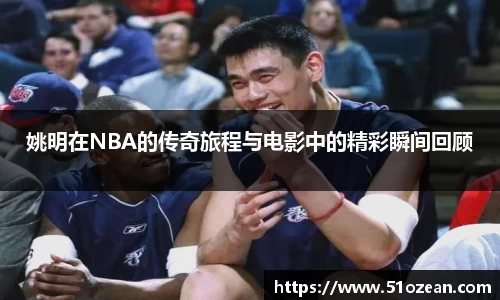 姚明在NBA的传奇旅程与电影中的精彩瞬间回顾
