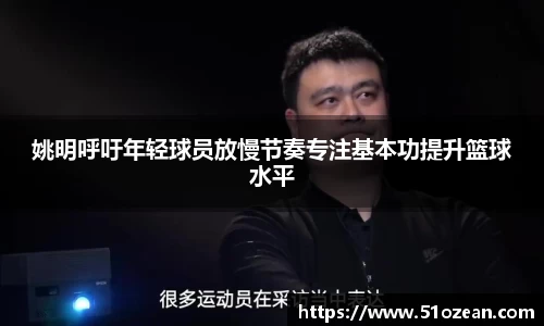 姚明呼吁年轻球员放慢节奏专注基本功提升篮球水平