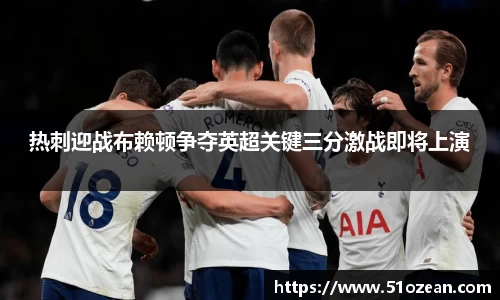 热刺迎战布赖顿争夺英超关键三分激战即将上演