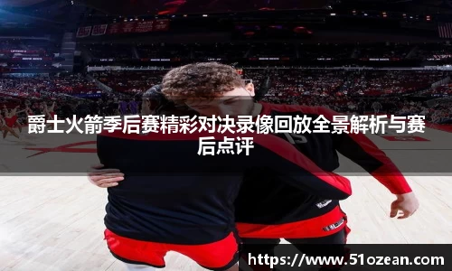 爵士火箭季后赛精彩对决录像回放全景解析与赛后点评