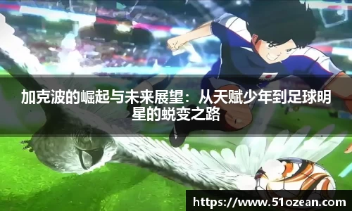 加克波的崛起与未来展望：从天赋少年到足球明星的蜕变之路