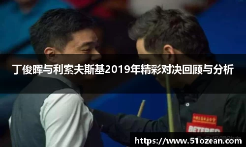 丁俊晖与利索夫斯基2019年精彩对决回顾与分析