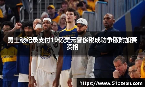 勇士破纪录支付19亿美元奢侈税成功争取附加赛资格