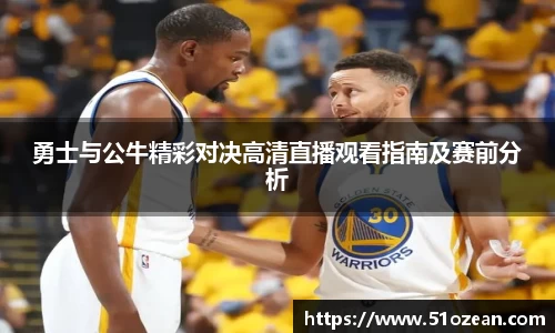 勇士与公牛精彩对决高清直播观看指南及赛前分析