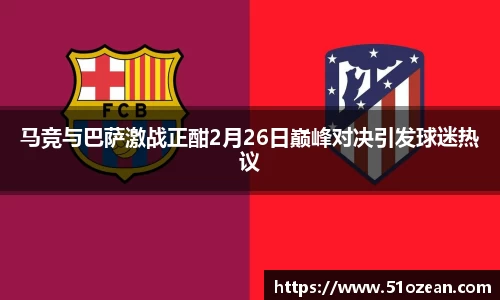 马竞与巴萨激战正酣2月26日巅峰对决引发球迷热议