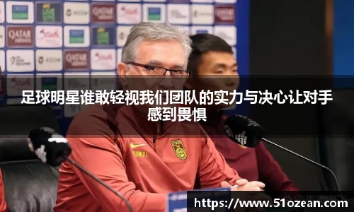 足球明星谁敢轻视我们团队的实力与决心让对手感到畏惧