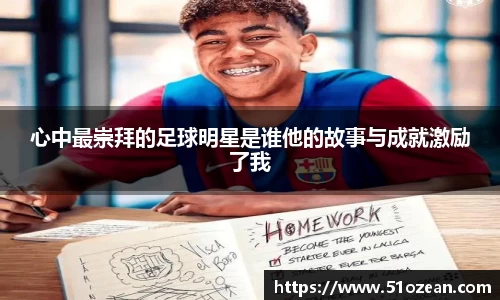 心中最崇拜的足球明星是谁他的故事与成就激励了我