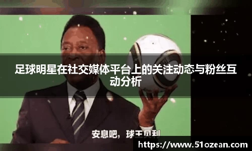 足球明星在社交媒体平台上的关注动态与粉丝互动分析