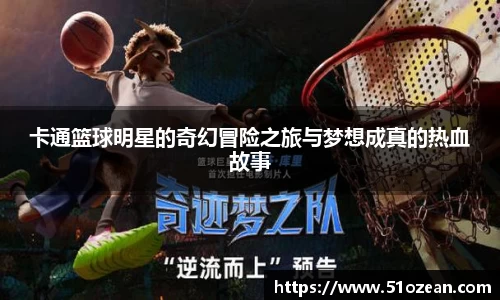 卡通篮球明星的奇幻冒险之旅与梦想成真的热血故事